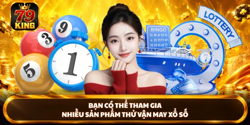Bạn có thể tham gia nhiều sản phẩm thử vận may xổ số