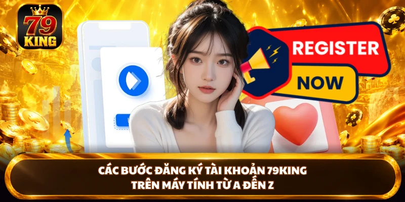 Các bước đăng ký tài khoản 79KING trên máy tính từ A đến Z 