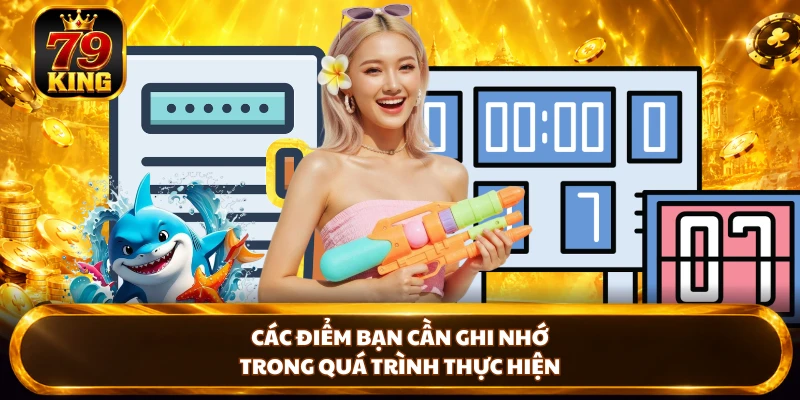 Các điểm bạn cần ghi nhớ trong quá trình thực hiện 