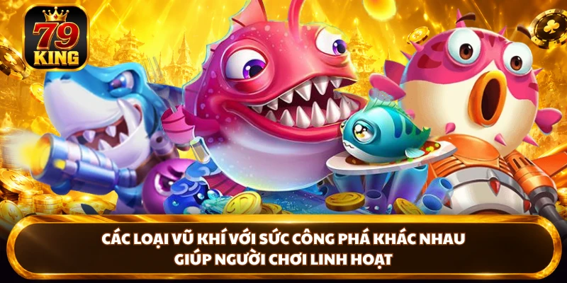 Các loại vũ khí linh hoạt với sức công phá khác nhau 