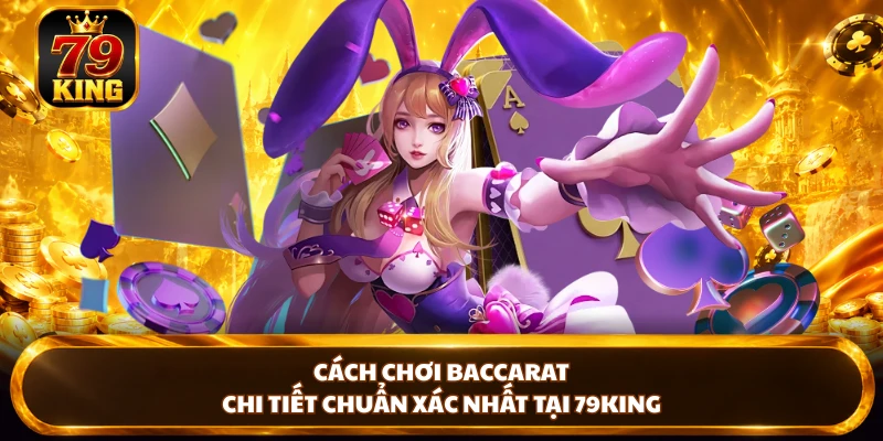 Cách Chơi Baccarat Chi Tiết Chuẩn Xác Nhất Tại 79KING