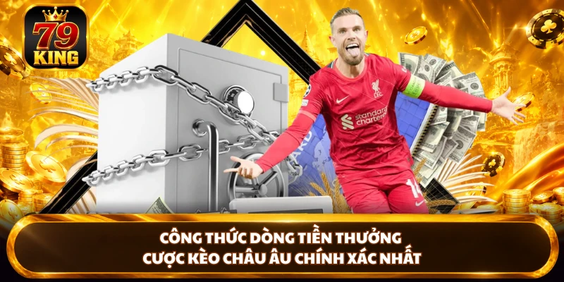 Công thức dòng tiền thưởng cược kèo Châu Âu chính xác nhất