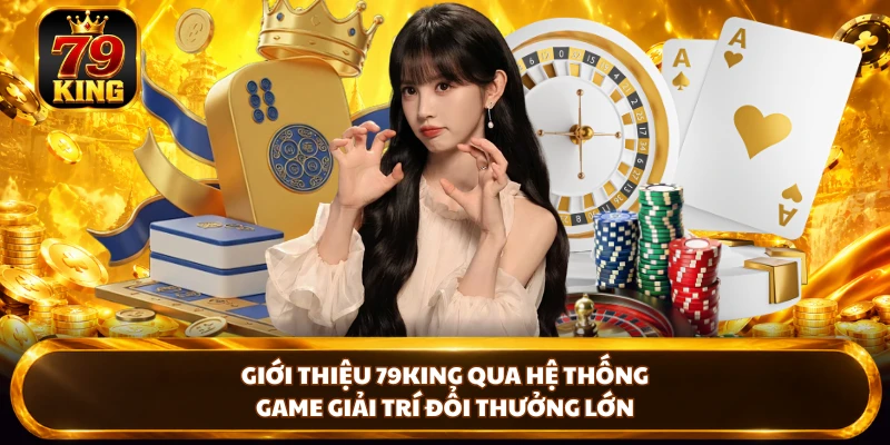 Giới thiệu 79KING qua hệ thống game giải trí đổi thưởng lớn