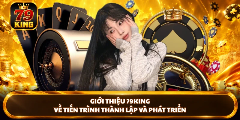 Giới thiệu 79KING về tiến trình thành lập và phát triển