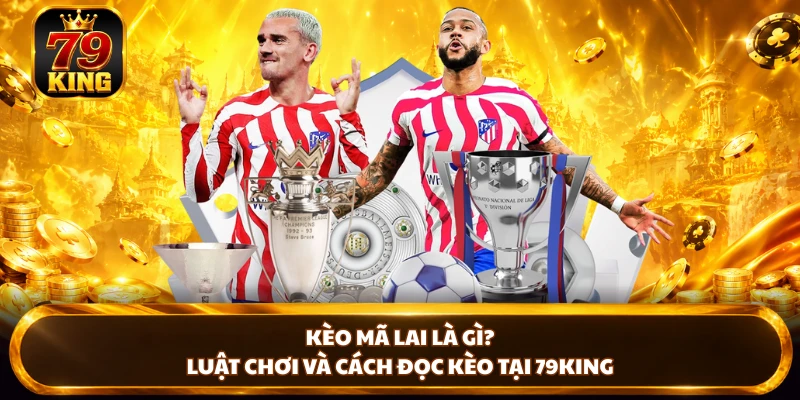 Kèo Mã Lai Là Gì? Luật Chơi Và Cách Đọc Kèo Tại 79king