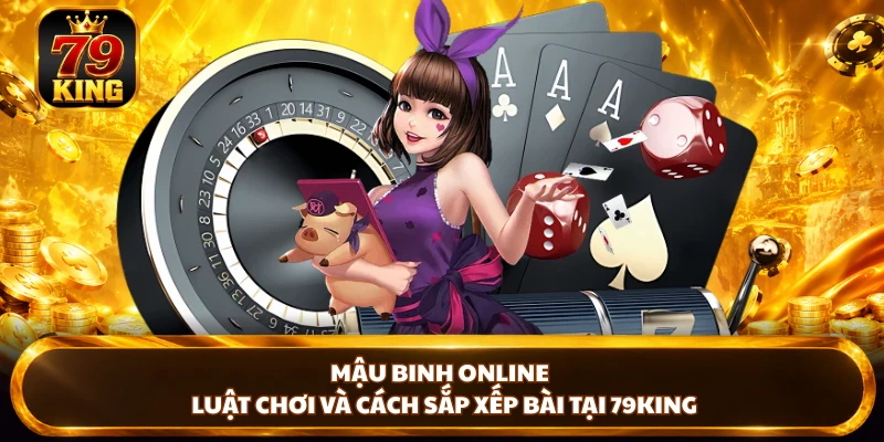 Mậu Binh Online - Luật Chơi Và Cách Sắp Xếp Bài Tại 79king