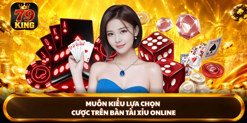 Muôn kiểu lựa chọn cược trên bàn tài xỉu online