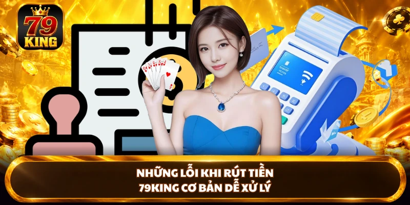 Những lỗi khi rút tiền 79king cơ bản dễ xử lý