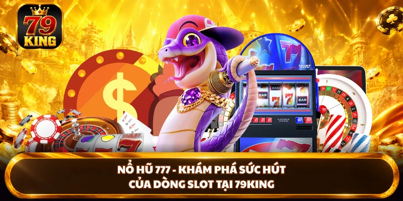 Nổ Hũ 777 - Khám Phá Sức Hút Của Dòng Slot Tại 79king