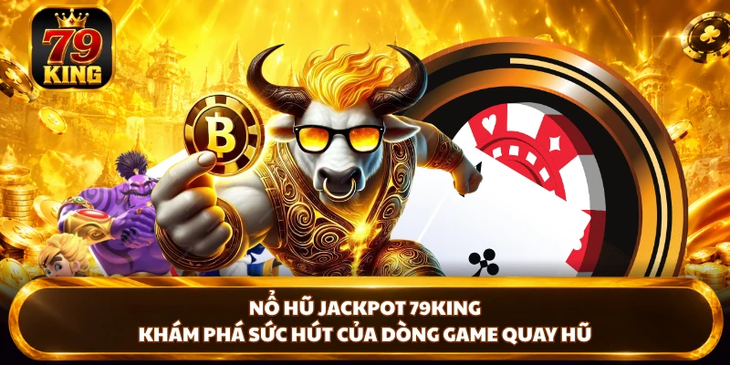 Nổ Hũ Jackpot 79king – Khám Phá Sức Hút Của Dòng Game Quay Hũ