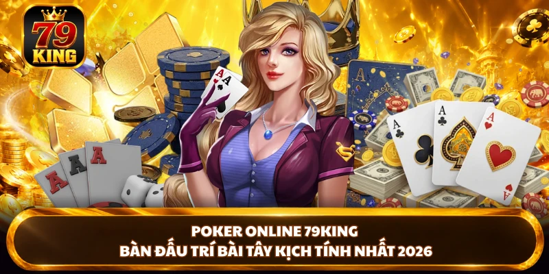 Poker Online 79KING - Bàn Đấu Trí Bài Tây Kịch Tính Nhất 2026