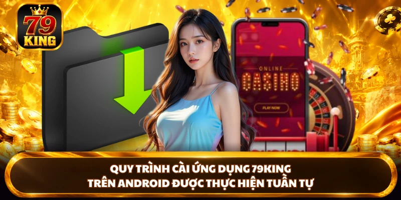 Quy trình cài ứng dụng 79king trên Android được thực hiện tuần tự