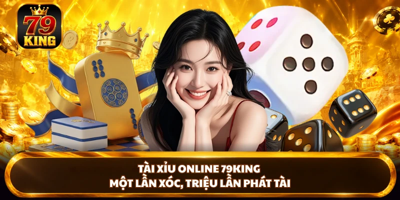 Tài Xỉu Online 79KING - Một Lần Xóc, Triệu Lần Phát Tài 