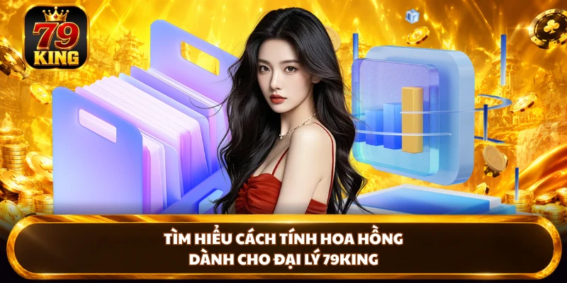 Tìm hiểu cách tính hoa hồng dành cho đại lý 79KING 