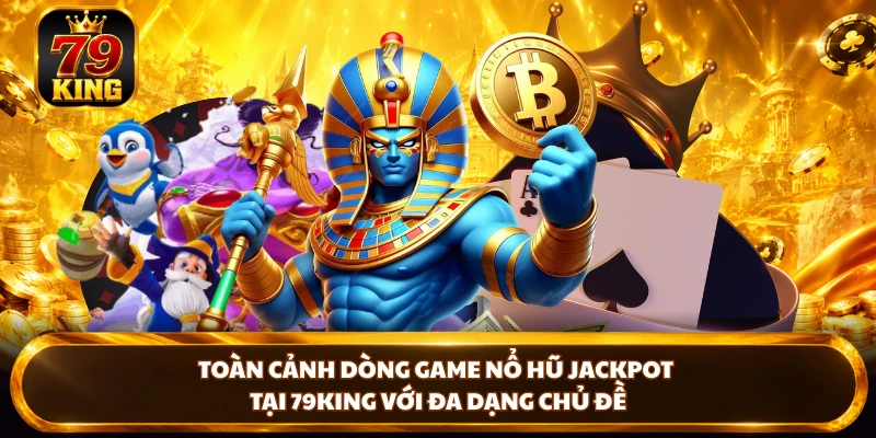 Toàn cảnh dòng game nổ hũ Jackpot tại 79king với đa dạng chủ đề