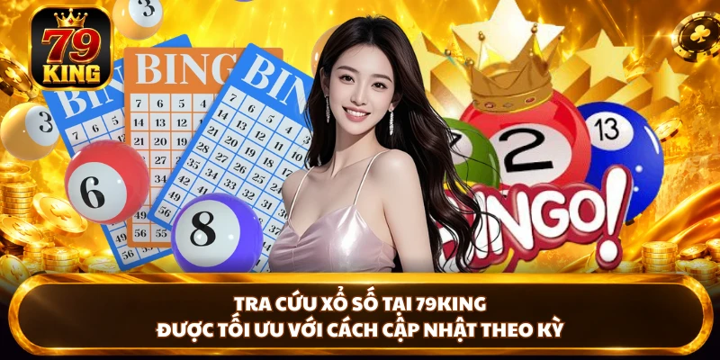 Tra cứu xổ số tại 79king được tối ưu với cách cập nhật theo kỳ