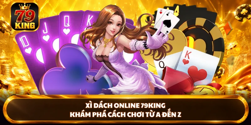 Xì Dách Online 79king – Khám Phá Cách Chơi Từ A Đến Z
