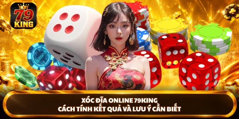 Xóc Đĩa Online 79king - Cách Tính Kết Quả Và Lưu Ý Cần Biết